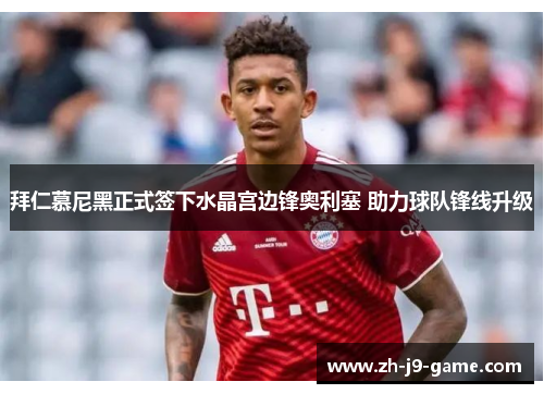 拜仁慕尼黑正式签下水晶宫边锋奥利塞 助力球队锋线升级