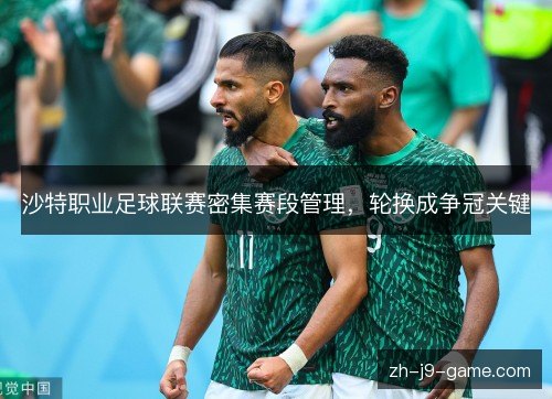 沙特职业足球联赛密集赛段管理，轮换成争冠关键